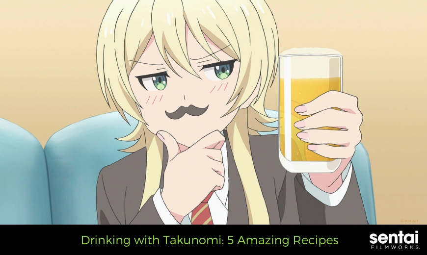 Drinking with Takunomi: 5 Amazing Recipes - Sentai Filmworks